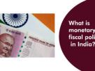 What is monetary and fiscal policy in India